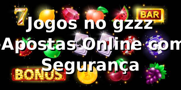 Jogos no gzzz -Apostas Online com Segurança