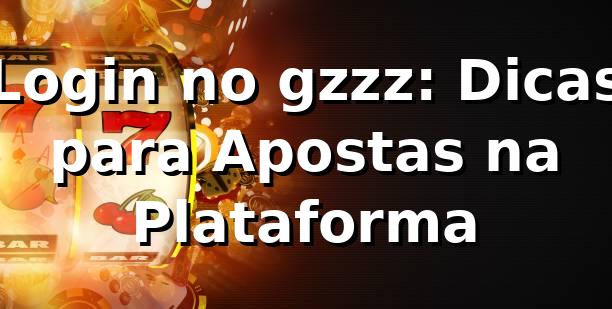 Login no gzzz: Dicas para Apostas na Plataforma 🎰